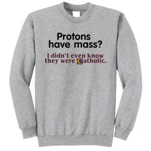 Protons Have Mass I Didnt Even Know They Were Catholic Tall Sweatshirt