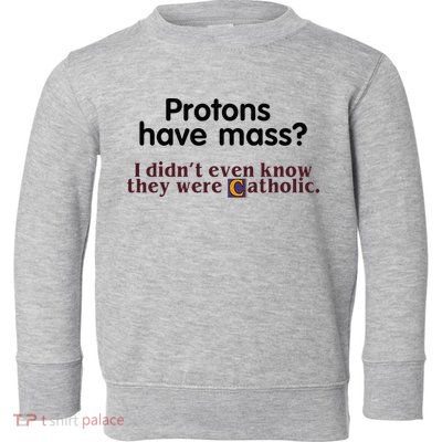 Protons Have Mass I Didnt Even Know They Were Catholic Toddler Sweatshirt