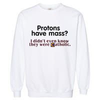 Protons Have Mass I Didnt Even Know They Were Catholic Garment-Dyed Sweatshirt