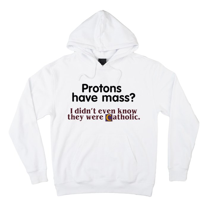 Protons Have Mass I Didnt Even Know They Were Catholic Hoodie