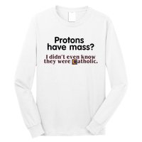 Protons Have Mass I Didnt Even Know They Were Catholic Long Sleeve Shirt