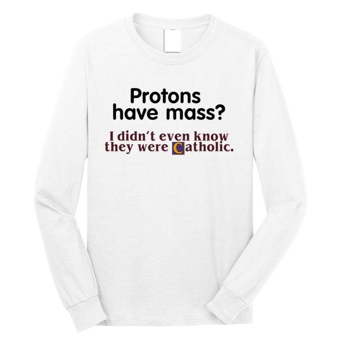 Protons Have Mass I Didnt Even Know They Were Catholic Long Sleeve Shirt