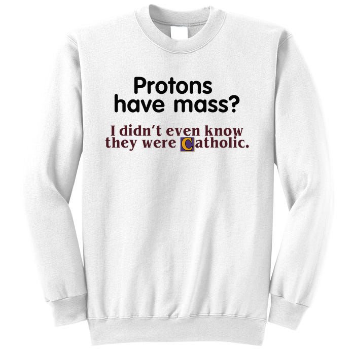 Protons Have Mass I Didnt Even Know They Were Catholic Sweatshirt