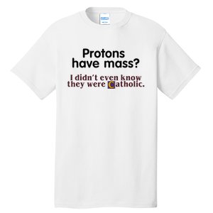 Protons Have Mass I Didnt Even Know They Were Catholic Tall T-Shirt