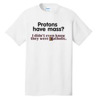 Protons Have Mass I Didnt Even Know They Were Catholic Tall T-Shirt