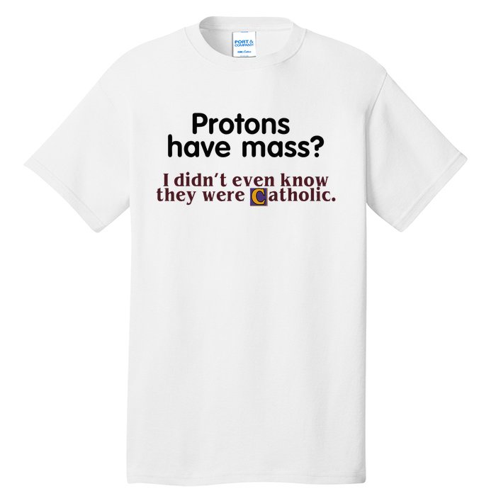 Protons Have Mass I Didnt Even Know They Were Catholic Tall T-Shirt