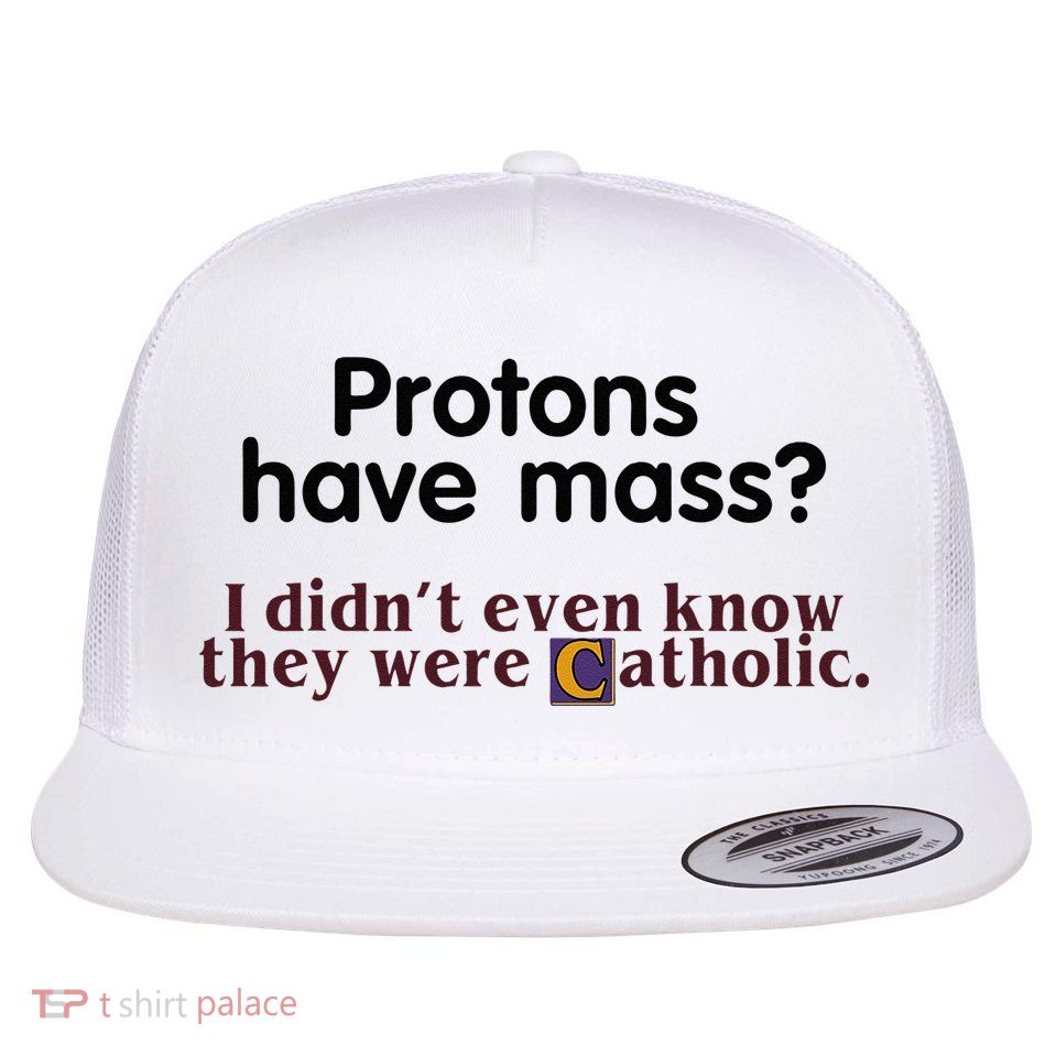 Protons Have Mass I Didnt Even Know They Were Catholic Flatbill Hat