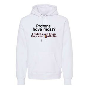 Protons Have Mass I Didnt Even Know They Were Catholic Premium Hoodie