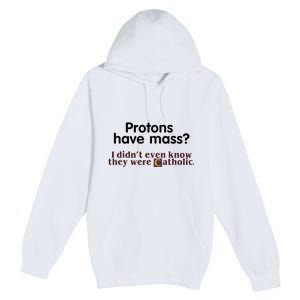 Protons Have Mass I Didnt Even Know They Were Catholic Premium Pullover Hoodie