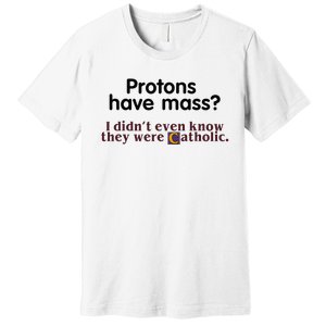 Protons Have Mass I Didnt Even Know They Were Catholic Premium T-Shirt