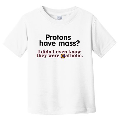 Protons Have Mass I Didnt Even Know They Were Catholic Toddler T-Shirt