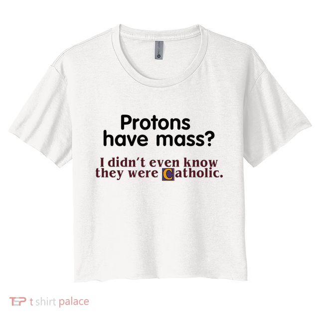 Protons Have Mass I Didnt Even Know They Were Catholic Crop Top