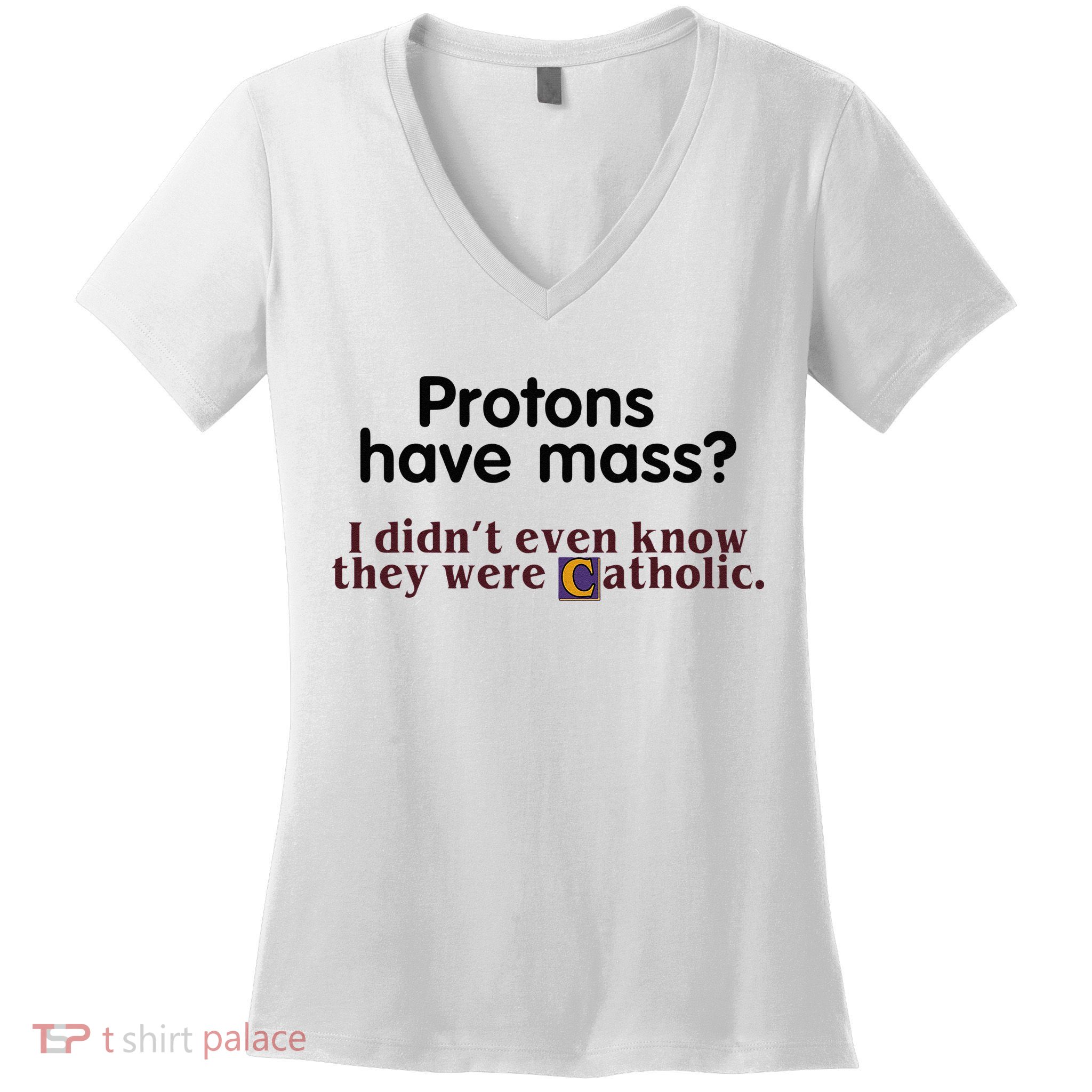 Protons Have Mass I Didnt Even Know They Were Catholic Women's V-Neck T-Shirt