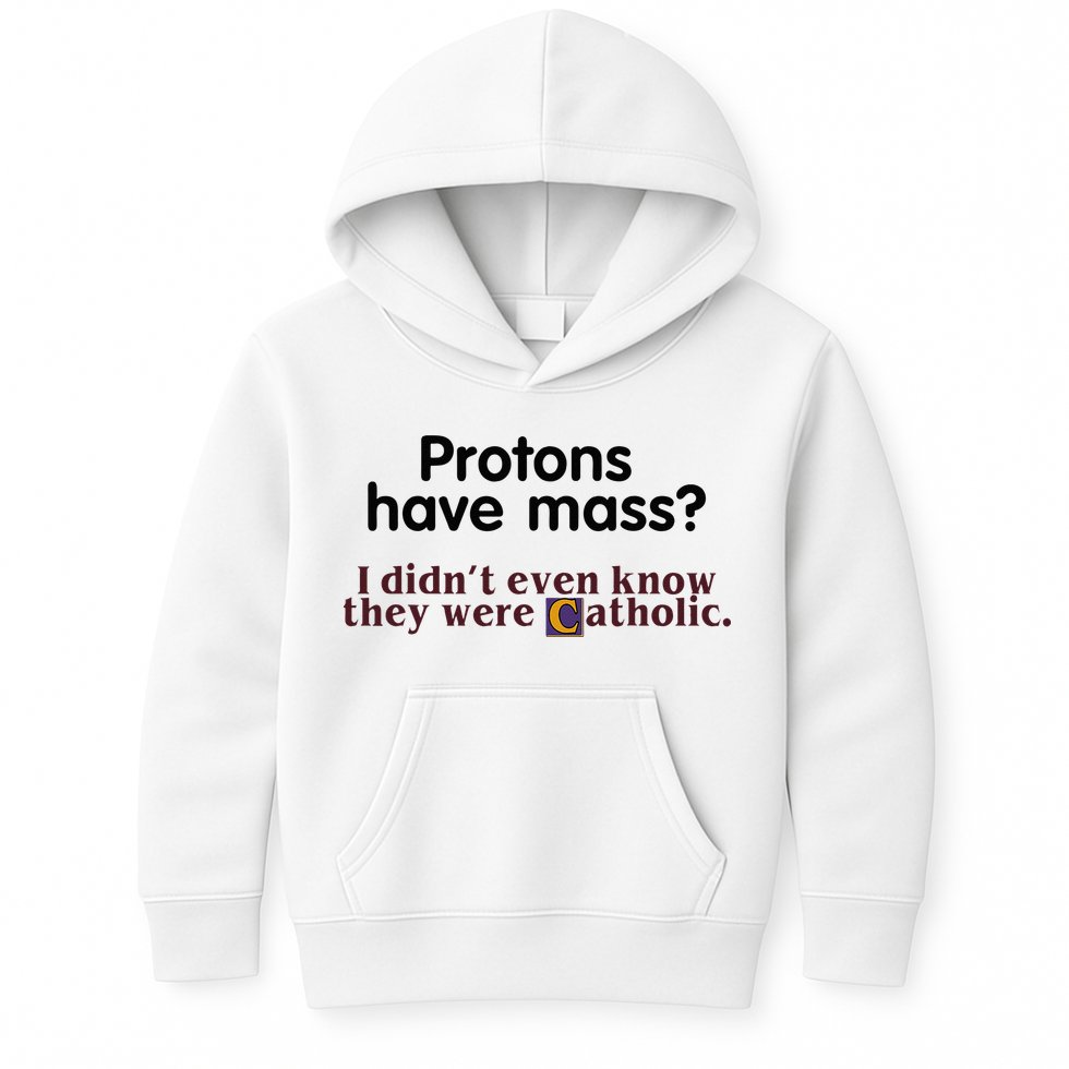 Protons Have Mass I Didnt Even Know They Were Catholic Kids Hoodie