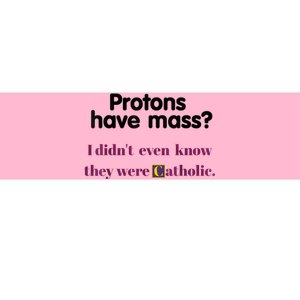 Protons Have Mass I Didnt Even Know They Were Catholic Bumper Sticker