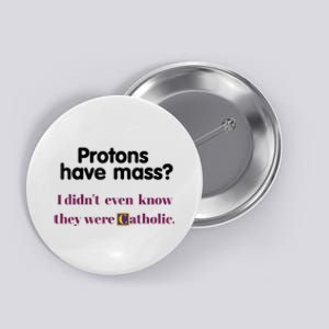 Protons Have Mass I Didnt Even Know They Were Catholic Button