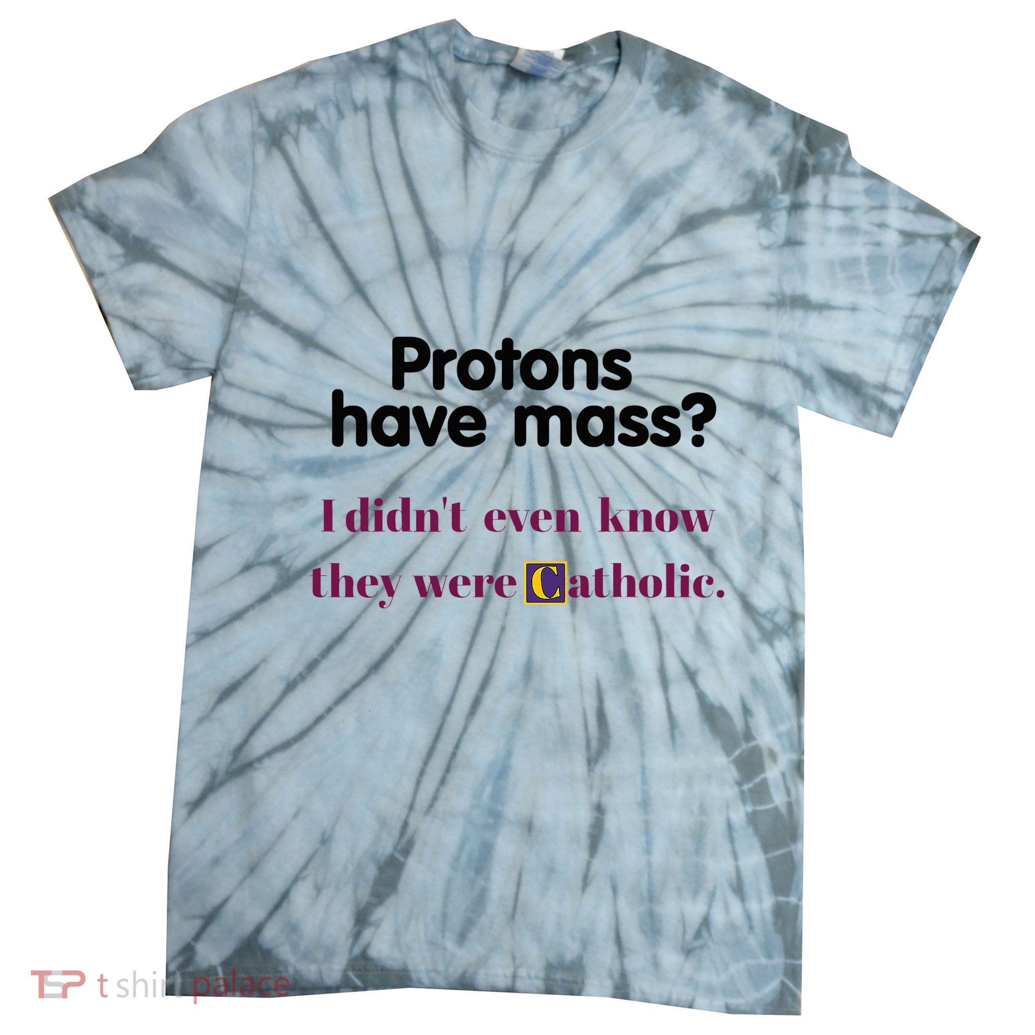 Protons Have Mass I DidnT Even Know They Were Catholic Tie-Dye T-Shirt