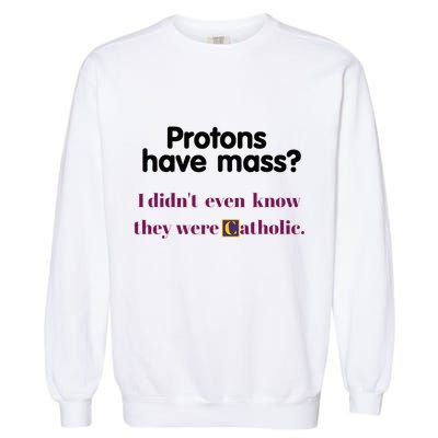 Protons Have Mass I DidnT Even Know They Were Catholic Garment-Dyed Sweatshirt