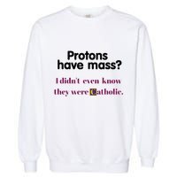 Protons Have Mass I DidnT Even Know They Were Catholic Garment-Dyed Sweatshirt