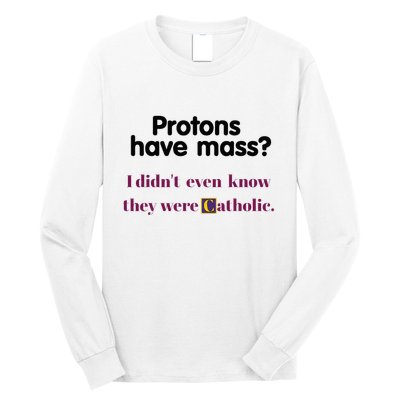 Protons Have Mass I DidnT Even Know They Were Catholic Long Sleeve Shirt