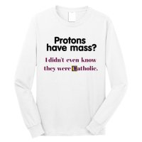 Protons Have Mass I DidnT Even Know They Were Catholic Long Sleeve Shirt