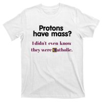 Protons Have Mass I DidnT Even Know They Were Catholic T-Shirt