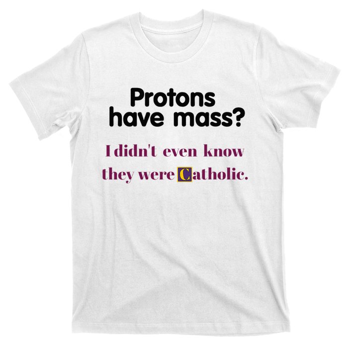 Protons Have Mass I DidnT Even Know They Were Catholic T-Shirt