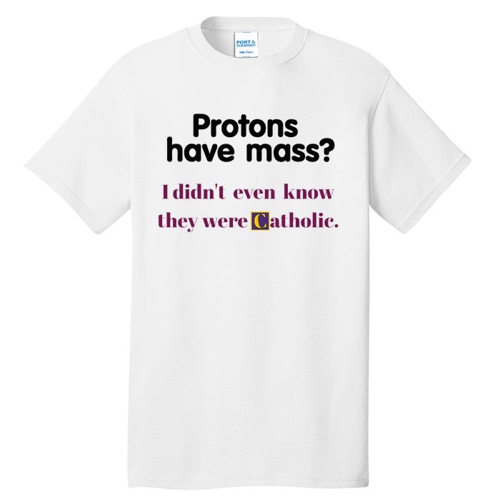 Protons Have Mass I DidnT Even Know They Were Catholic Tall T-Shirt