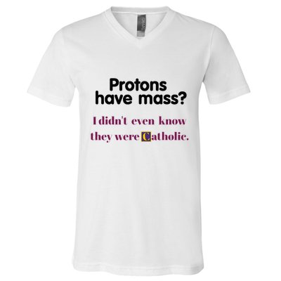 Protons Have Mass I DidnT Even Know They Were Catholic V-Neck T-Shirt