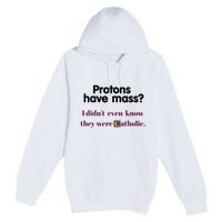 Protons Have Mass I DidnT Even Know They Were Catholic Premium Pullover Hoodie