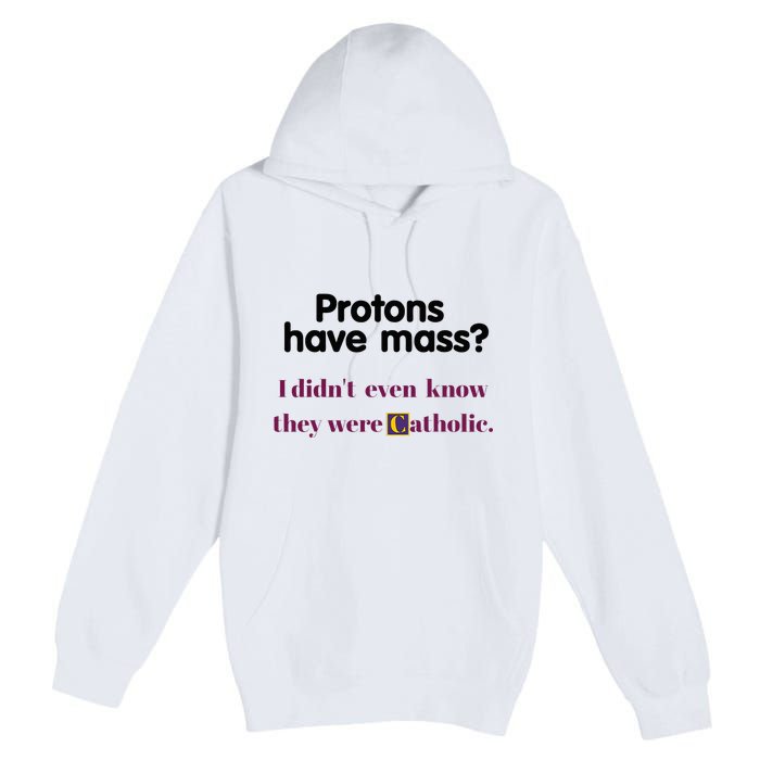 Protons Have Mass I DidnT Even Know They Were Catholic Premium Pullover Hoodie