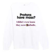 Protons Have Mass I DidnT Even Know They Were Catholic Premium Crewneck Sweatshirt