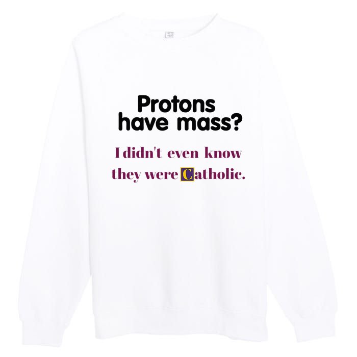 Protons Have Mass I DidnT Even Know They Were Catholic Premium Crewneck Sweatshirt