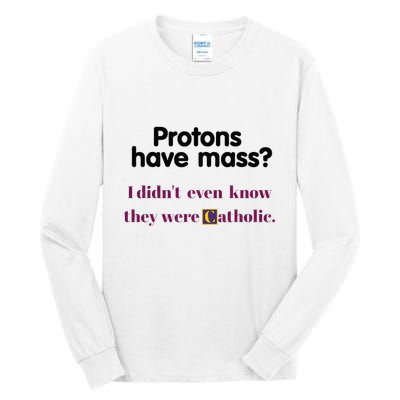 Protons Have Mass I DidnT Even Know They Were Catholic Tall Long Sleeve T-Shirt