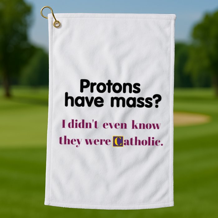 Protons Have Mass I DidnT Even Know They Were Catholic Golf Towel