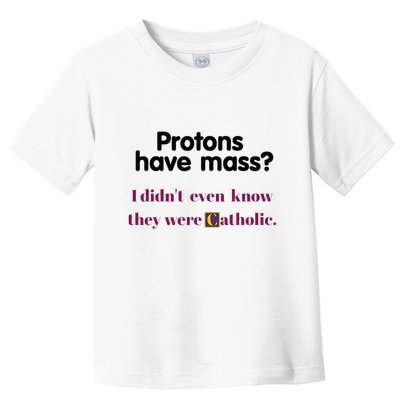 Protons Have Mass I DidnT Even Know They Were Catholic Toddler T-Shirt
