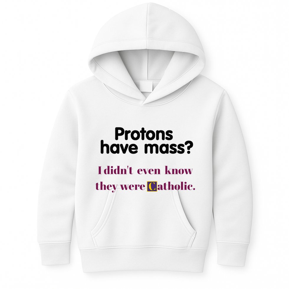 Protons Have Mass I DidnT Even Know They Were Catholic Kids Hoodie