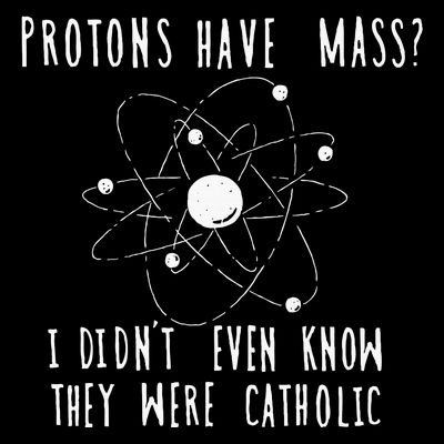 Protons Have Mass I DidnT Even Know They Were Catholic T-Shirt