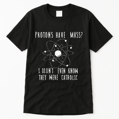 Protons Have Mass I DidnT Even Know They Were Catholic Tall T-Shirt