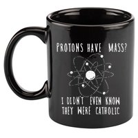 Protons Have Mass I DidnT Even Know They Were Catholic 11oz C Handle Ceramic Mug