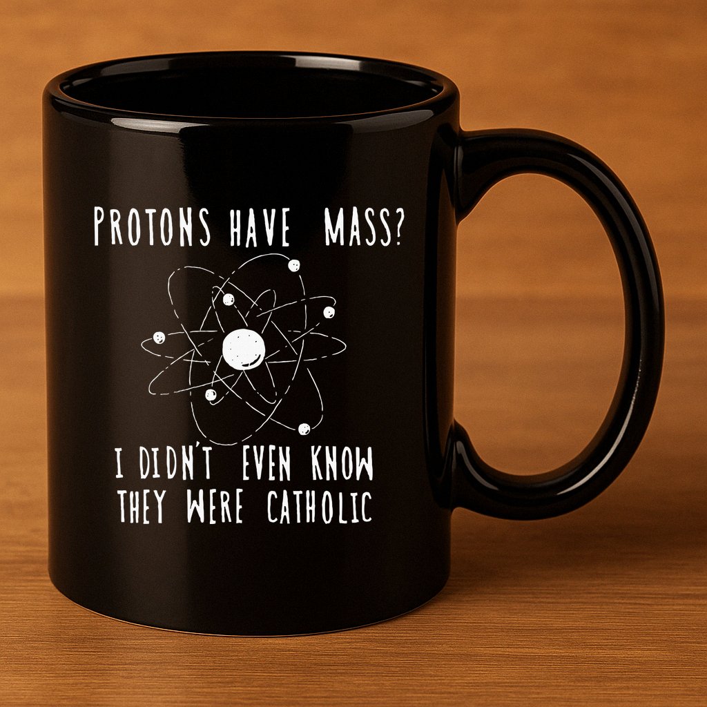 Protons Have Mass I DidnT Even Know They Were Catholic 11oz C Handle Ceramic Mug