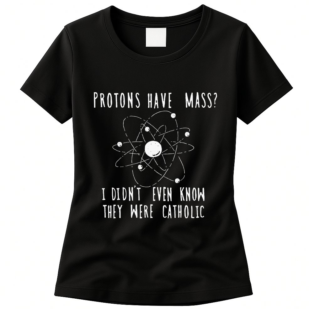 Protons Have Mass I DidnT Even Know They Were Catholic Womens T-Shirt