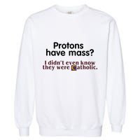 Protons Have Mass I Didnt Even Know They Were Catholic Garment-Dyed Sweatshirt