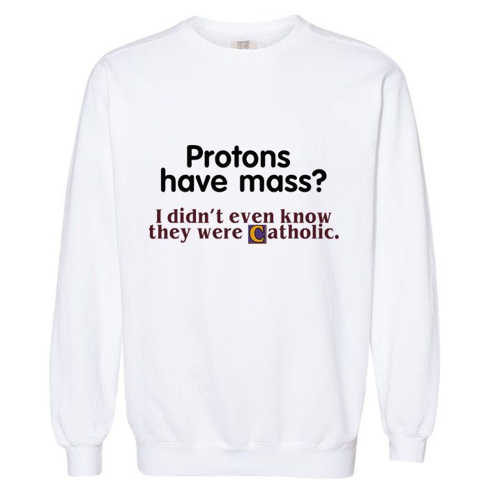 Protons Have Mass I Didnt Even Know They Were Catholic Garment-Dyed Sweatshirt