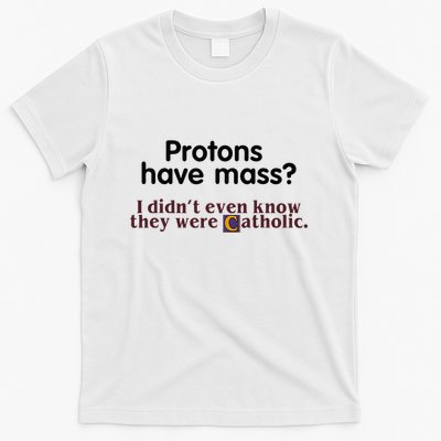 Protons Have Mass I Didnt Even Know They Were Catholic T-Shirt