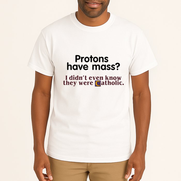 Protons Have Mass I Didnt Even Know They Were Catholic Tall T-Shirt
