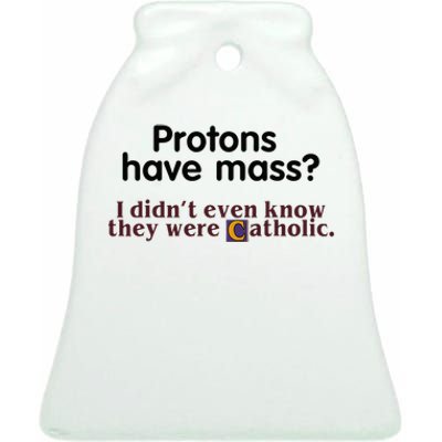 Protons Have Mass I Didnt Even Know They Were Catholic Ceramic Bell Ornament