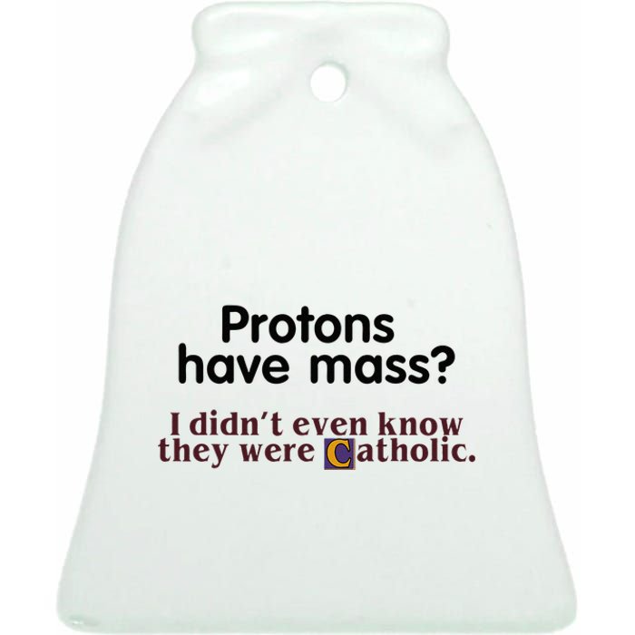 Protons Have Mass I Didnt Even Know They Were Catholic Ceramic Bell Ornament