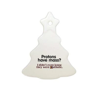 Protons Have Mass I Didnt Even Know They Were Catholic Ceramic Tree Ornament