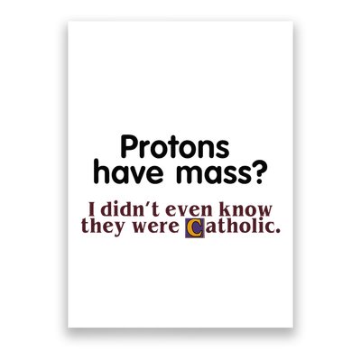 Protons Have Mass I Didnt Even Know They Were Catholic Poster